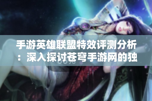 手游英雄联盟特效评测分析：深入探讨苍穹手游网的独特视角