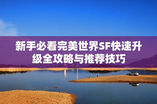 新手必看完美世界SF快速升级全攻略与推荐技巧