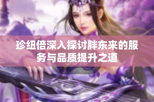 珍纽倍深入探讨胖东来的服务与品质提升之道