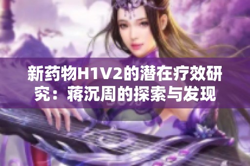 新药物H1V2的潜在疗效研究：蒋沉周的探索与发现