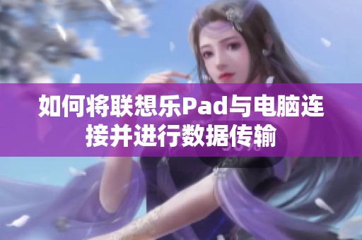 如何将联想乐Pad与电脑连接并进行数据传输