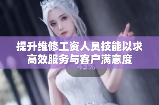 提升维修工资人员技能以求高效服务与客户满意度