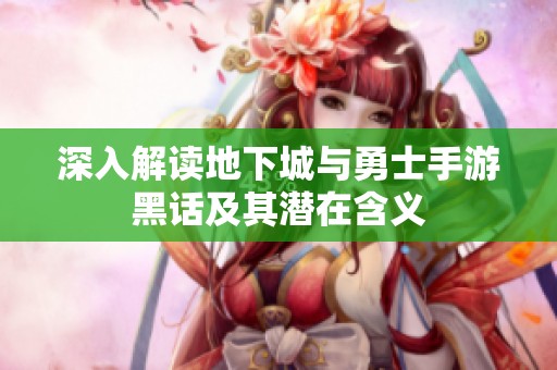 深入解读地下城与勇士手游黑话及其潜在含义