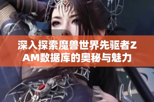 深入探索魔兽世界先驱者ZAM数据库的奥秘与魅力