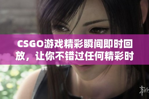 CSGO游戏精彩瞬间即时回放，让你不错过任何精彩时刻