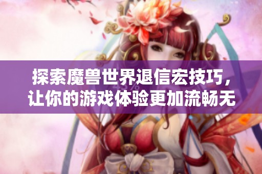 探索魔兽世界退信宏技巧，让你的游戏体验更加流畅无忧