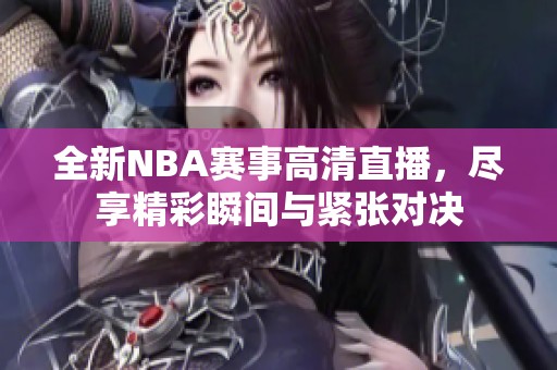 全新NBA赛事高清直播，尽享精彩瞬间与紧张对决