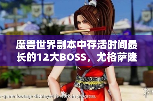 魔兽世界副本中存活时间最长的12大BOSS，尤格萨隆为何名列前茅