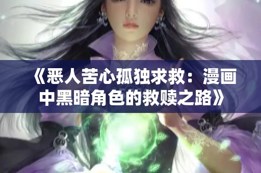 《恶人苦心孤独求救：漫画中黑暗角色的救赎之路》