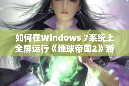 如何在Windows 7系统上全屏运行《地球帝国2》游戏的详细步骤