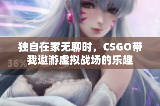 独自在家无聊时，CSGO带我遨游虚拟战场的乐趣