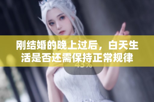 刚结婚的晚上过后，白天生活是否还需保持正常规律