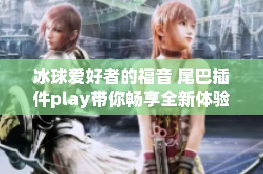 冰球爱好者的福音 尾巴插件play带你畅享全新体验