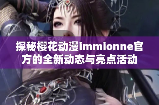 探秘樱花动漫immionne官方的全新动态与亮点活动