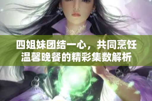 四姐妹团结一心，共同烹饪温馨晚餐的精彩集数解析