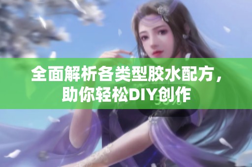 全面解析各类型胶水配方，助你轻松DIY创作