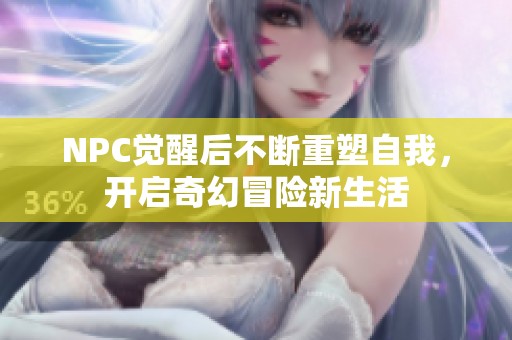 NPC觉醒后不断重塑自我，开启奇幻冒险新生活