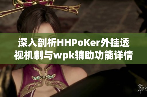 深入剖析HHPoKer外挂透视机制与wpk辅助功能详情