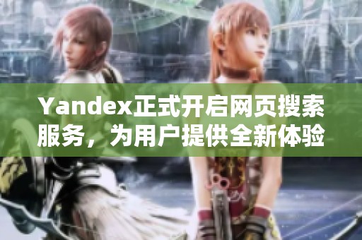 Yandex正式开启网页搜索服务，为用户提供全新体验