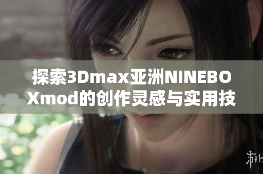 探索3Dmax亚洲NINEBOXmod的创作灵感与实用技巧