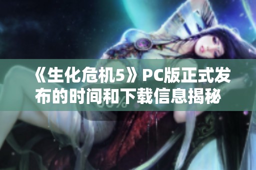 《生化危机5》PC版正式发布的时间和下载信息揭秘