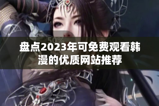 盘点2023年可免费观看韩漫的优质网站推荐