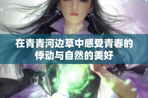 在青青河边草中感受青春的悸动与自然的美好