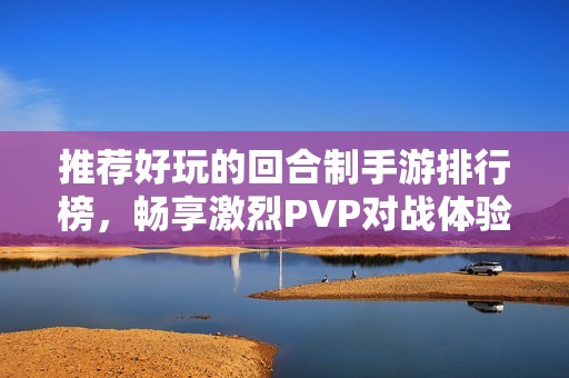 推荐好玩的回合制手游排行榜，畅享激烈PVP对战体验