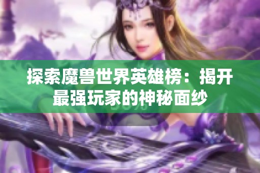 探索魔兽世界英雄榜：揭开最强玩家的神秘面纱