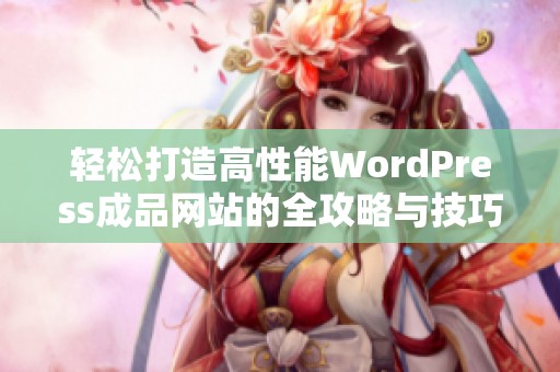 轻松打造高性能WordPress成品网站的全攻略与技巧