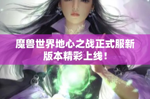 魔兽世界地心之战正式服新版本精彩上线！