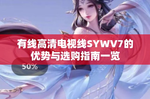 有线高清电视线SYWV7的优势与选购指南一览