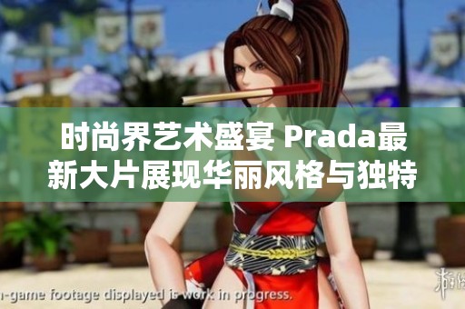 时尚界艺术盛宴 Prada最新大片展现华丽风格与独特魅力