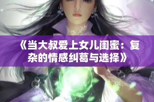 《当大叔爱上女儿闺蜜：复杂的情感纠葛与选择》