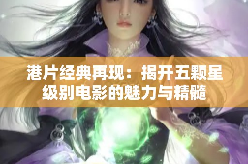 港片经典再现：揭开五颗星级别电影的魅力与精髓