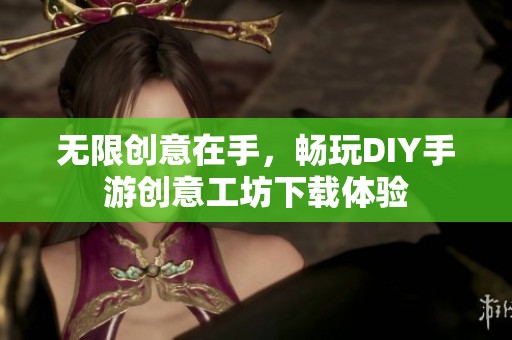 无限创意在手，畅玩DIY手游创意工坊下载体验