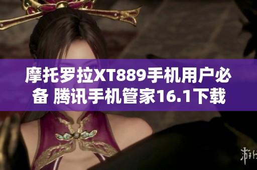 摩托罗拉XT889手机用户必备 腾讯手机管家16.1下载指南