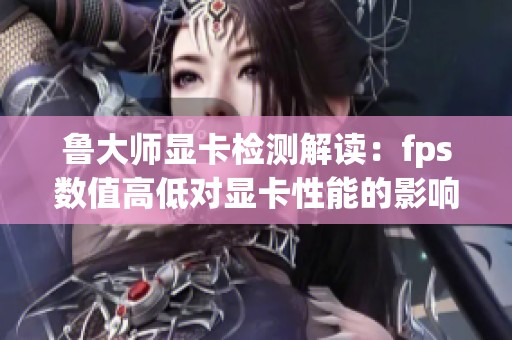 鲁大师显卡检测解读：fps数值高低对显卡性能的影响分析