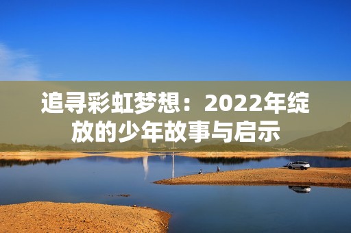 追寻彩虹梦想：2022年绽放的少年故事与启示