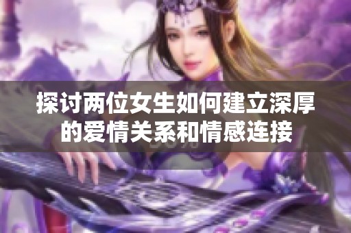 探讨两位女生如何建立深厚的爱情关系和情感连接