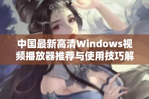 中国最新高清Windows视频播放器推荐与使用技巧解析