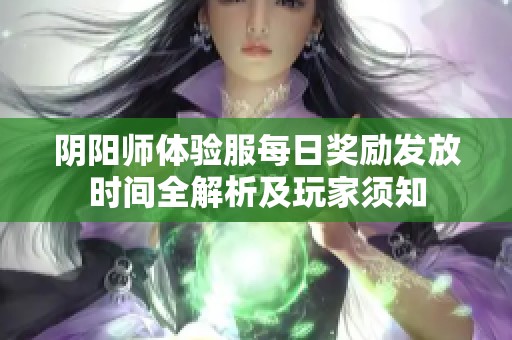 阴阳师体验服每日奖励发放时间全解析及玩家须知