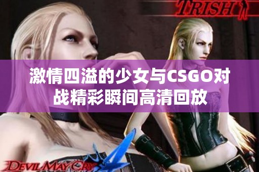 激情四溢的少女与CSGO对战精彩瞬间高清回放