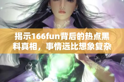 揭示166fun背后的热点黑料真相，事情远比想象复杂