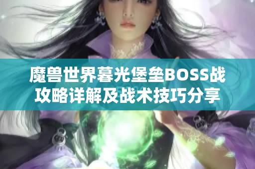 魔兽世界暮光堡垒BOSS战攻略详解及战术技巧分享