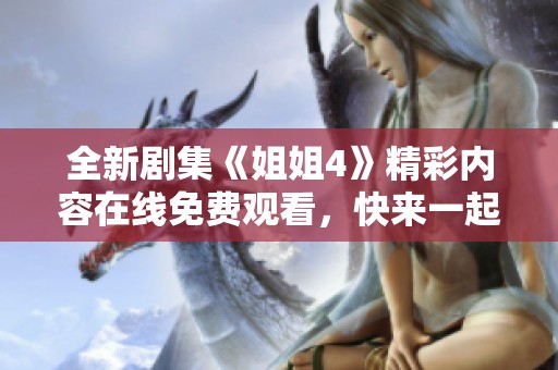 全新剧集《姐姐4》精彩内容在线免费观看，快来一起追剧吧