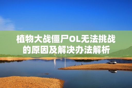 植物大战僵尸OL无法挑战的原因及解决办法解析