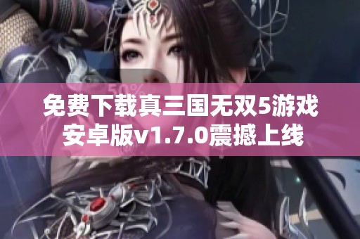 免费下载真三国无双5游戏 安卓版v1.7.0震撼上线