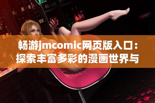 畅游jmcomic网页版入口：探索丰富多彩的漫画世界与精彩故事