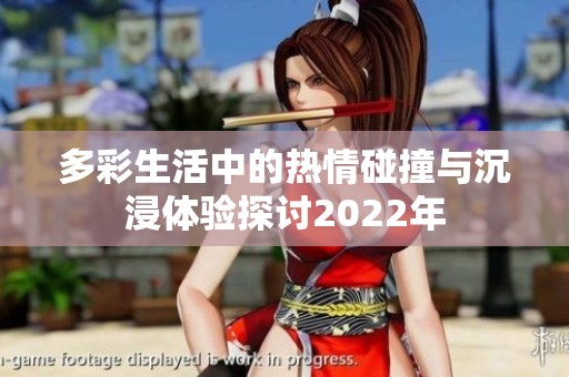 多彩生活中的热情碰撞与沉浸体验探讨2022年